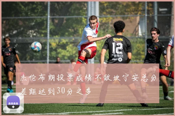 杰伦布朗投票成绩不敌坎宁安总分差距达到30分之多