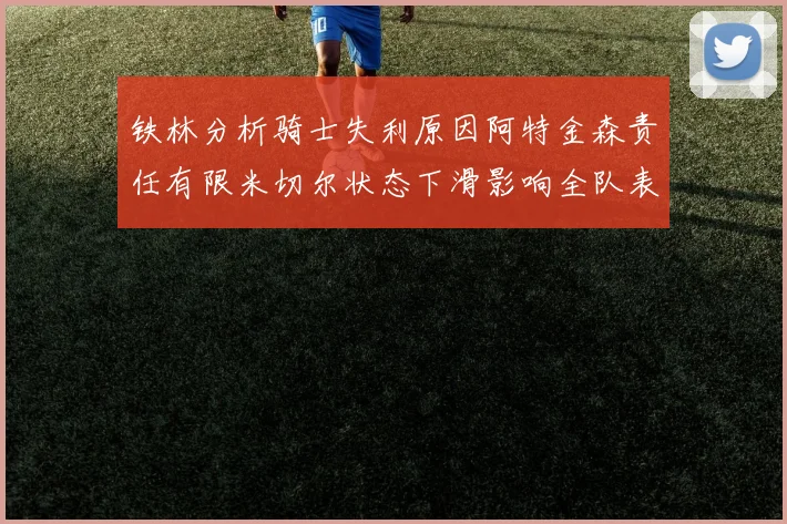 铁林分析骑士失利原因阿特金森责任有限米切尔状态下滑影响全队表现