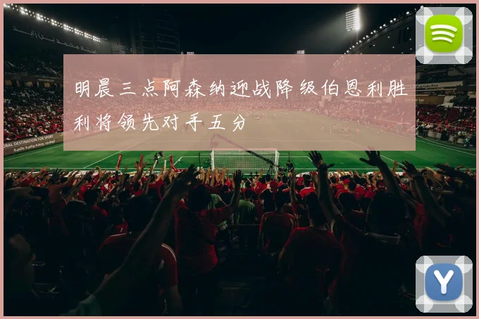 明晨三点阿森纳迎战降级伯恩利胜利将领先对手五分