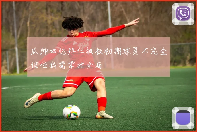 瓜帅回忆拜仁执教初期球员不完全信任我需掌控全局