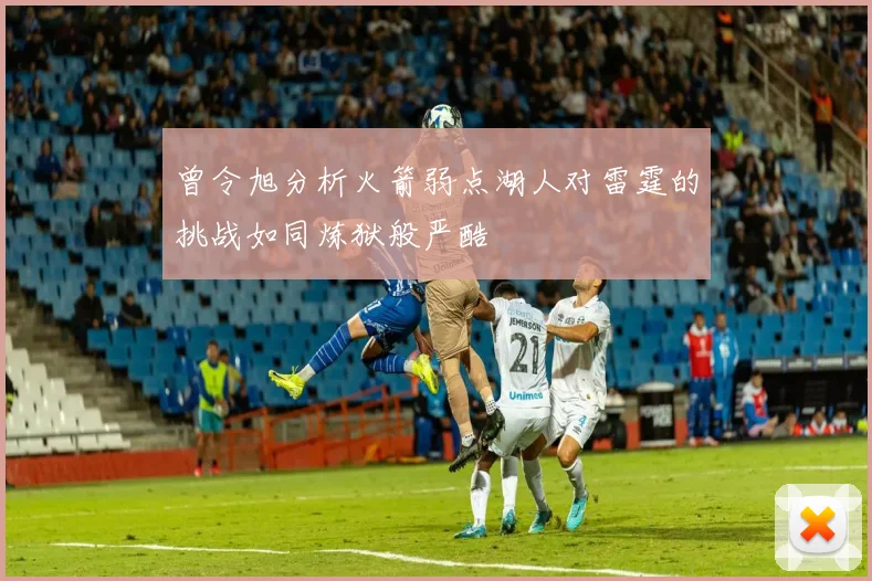 曾令旭分析火箭弱点湖人对雷霆的挑战如同炼狱般严酷